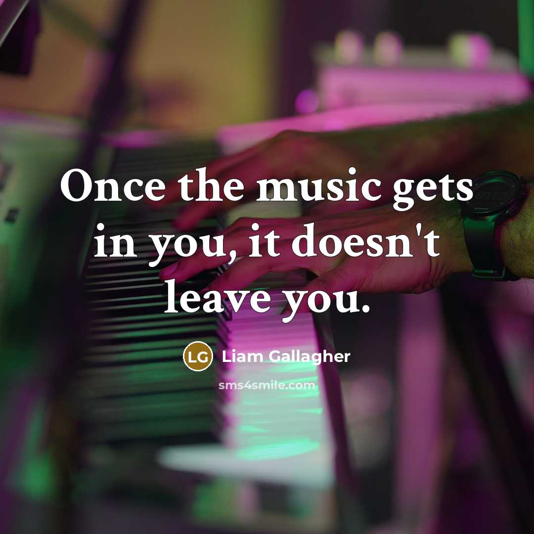 “Once the music gets in you, it doesn't leave you.…” quote by Liam Gallagher