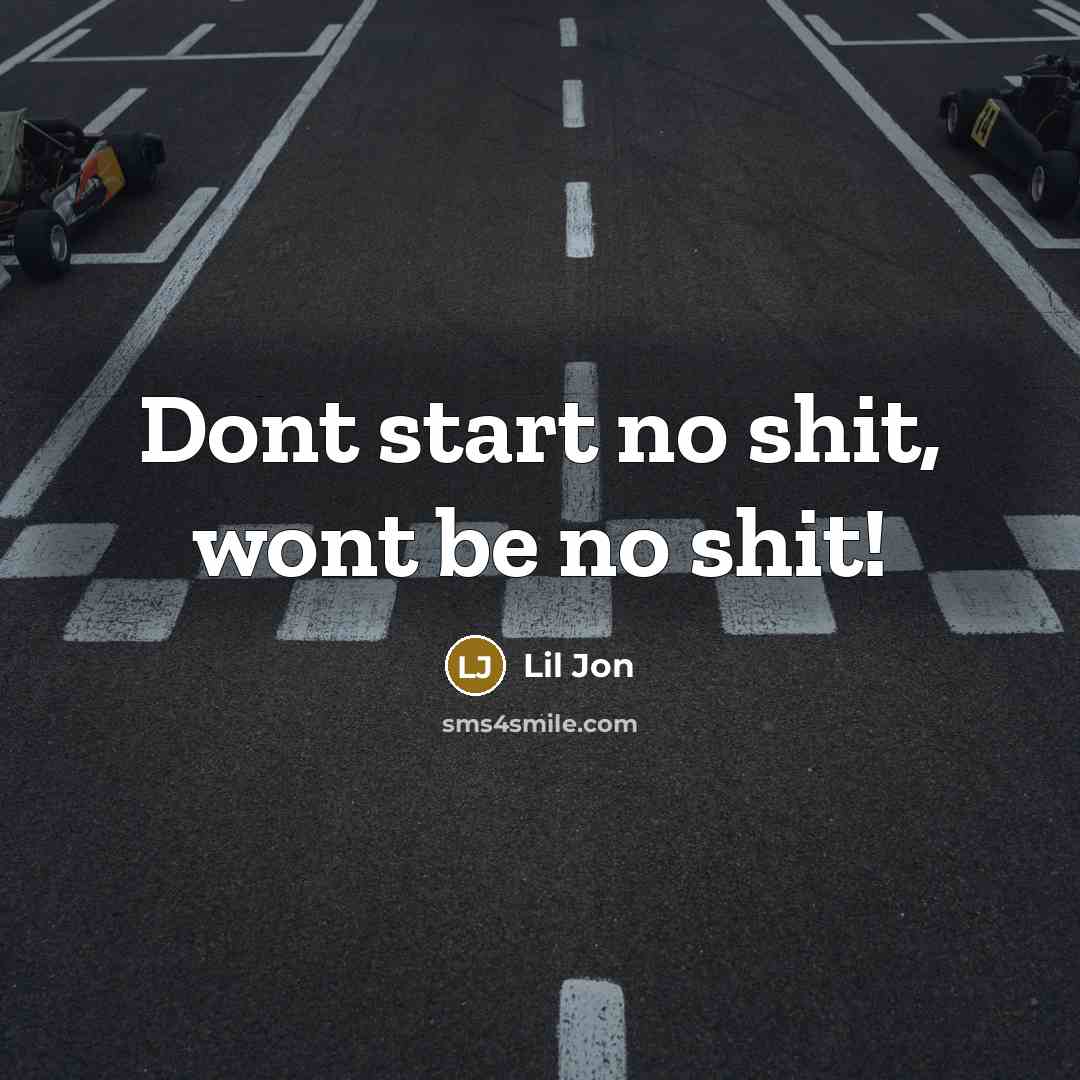 “Dont start no shit, wont be no shit!…” quote by Lil Jon