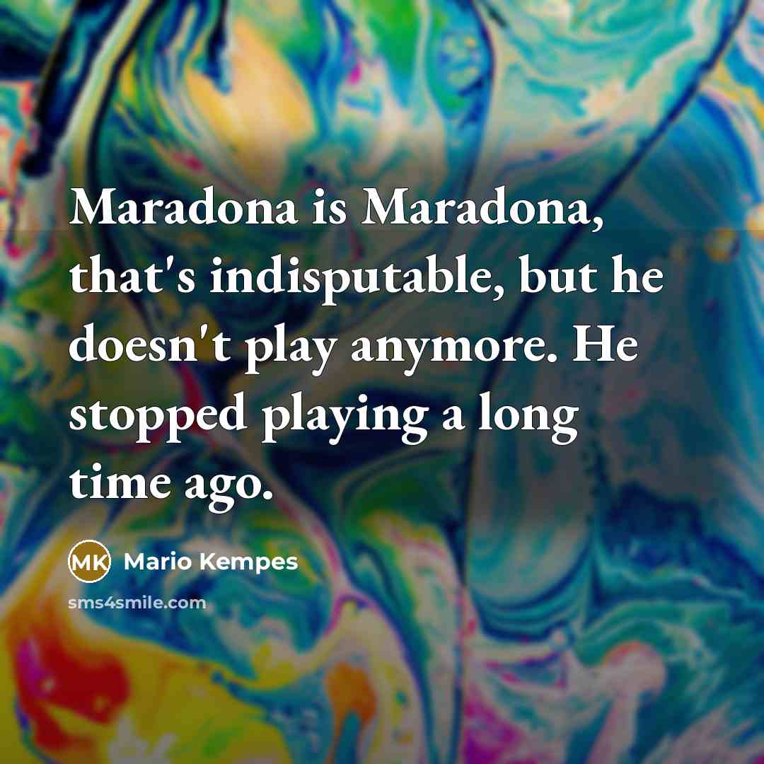 “Maradona is Maradona, that's indisputable, but he doesn't play anymore.…” quote by Mario Kempes