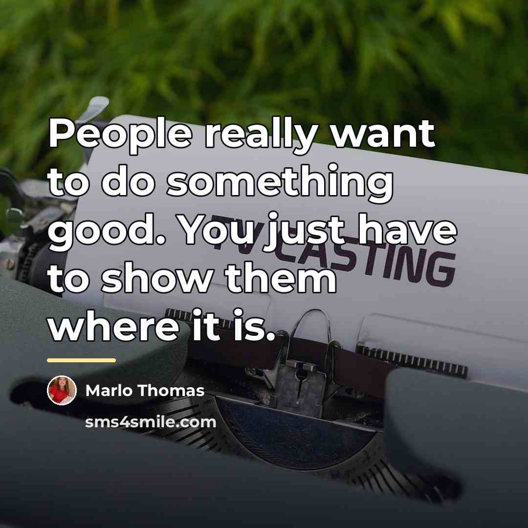 “People really want to do something good. You just have…” quote by Marlo Thomas
