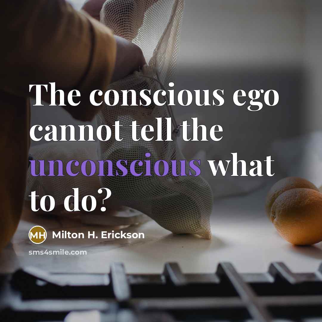 “The conscious ego cannot tell the unconscious what to do?…” quote by Milton H. Erickson