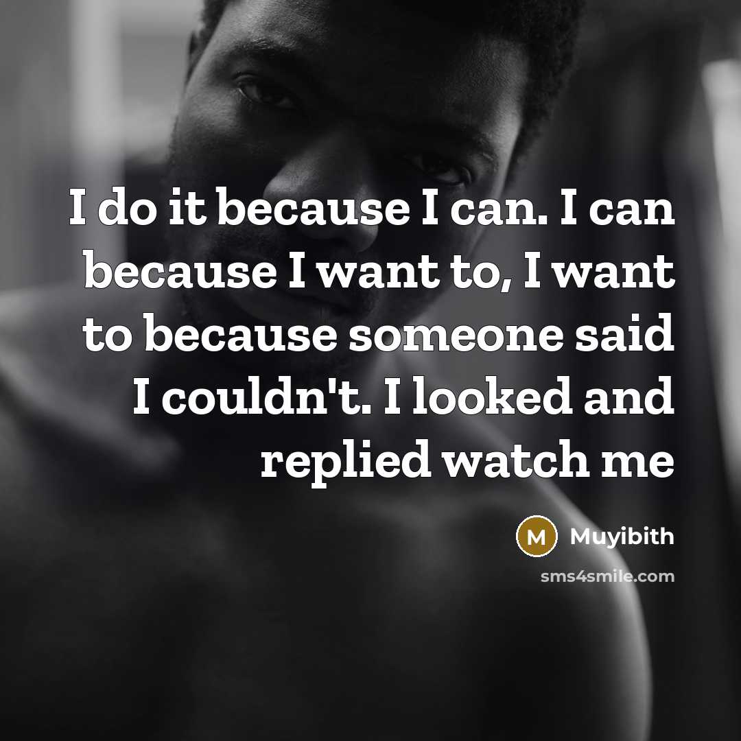 “I do it because I can. I can because I want to, I want to because someone said I couldn't. I looked and replied watch me” quote by Muyibith