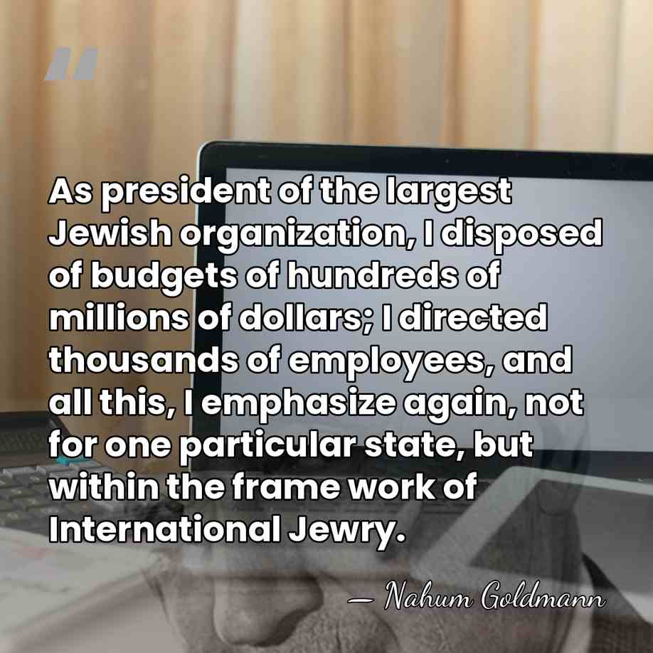 As president of the largest Jewish organization, I disposed of budgets of&hellip; - Nahum Goldmann