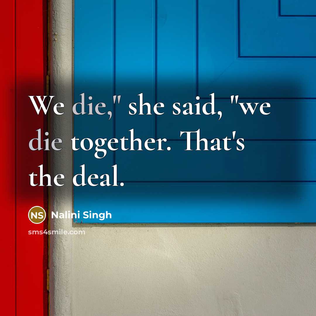 “We die," she said, "we die together. That's the deal.” quote by Nalini Singh
