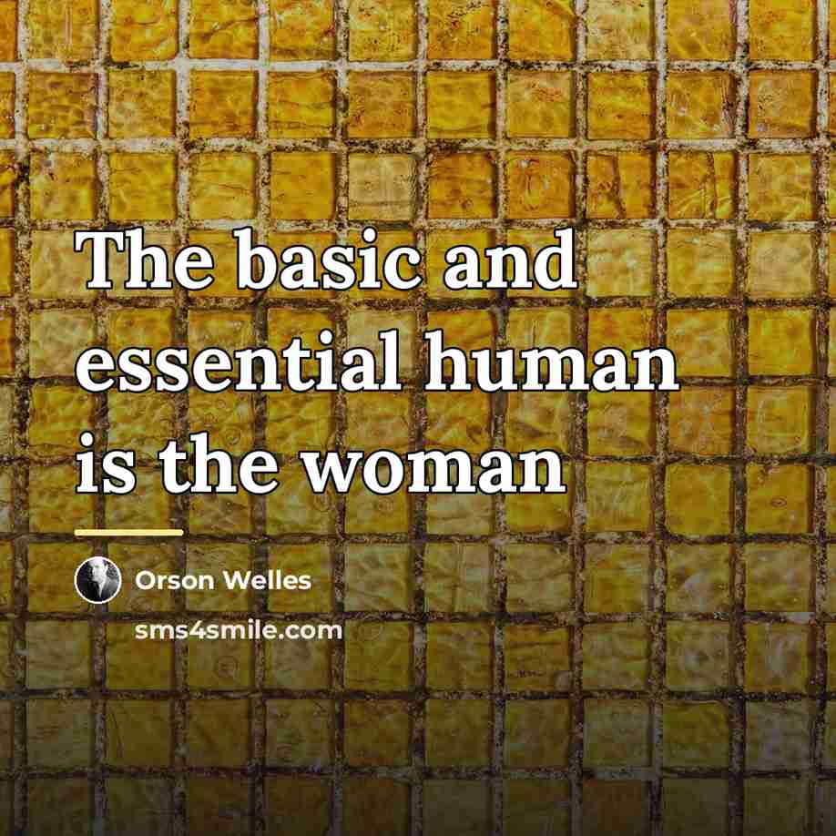 “The basic and essential human is the woman…” quote by Orson Welles