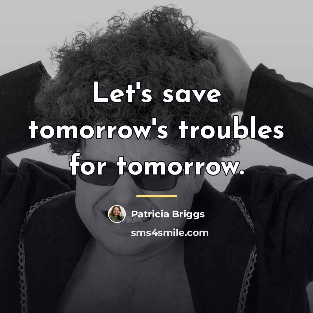 “Let's save tomorrow's troubles for tomorrow.…” quote by Patricia Briggs