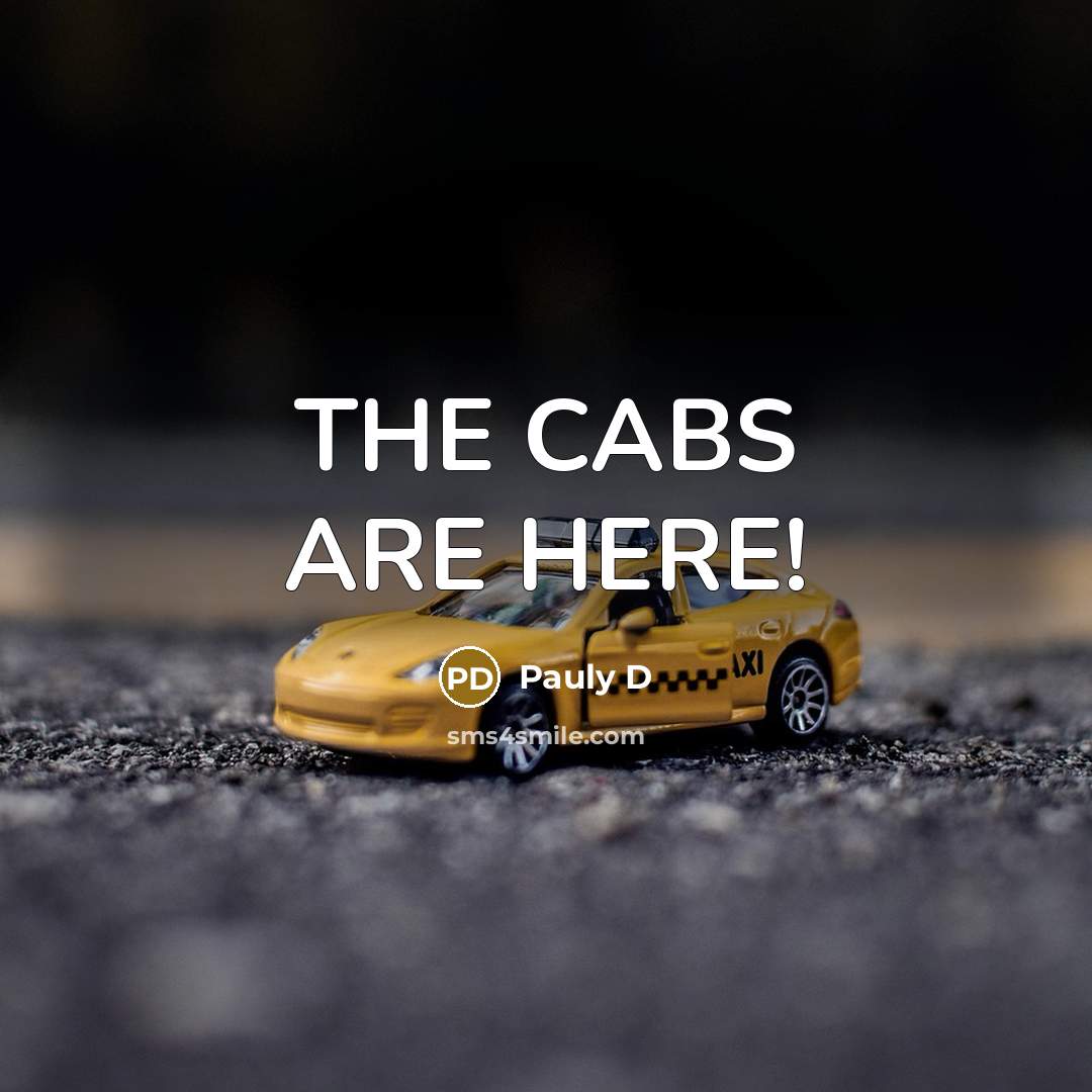 “THE CABS ARE HERE!…” quote by Pauly D