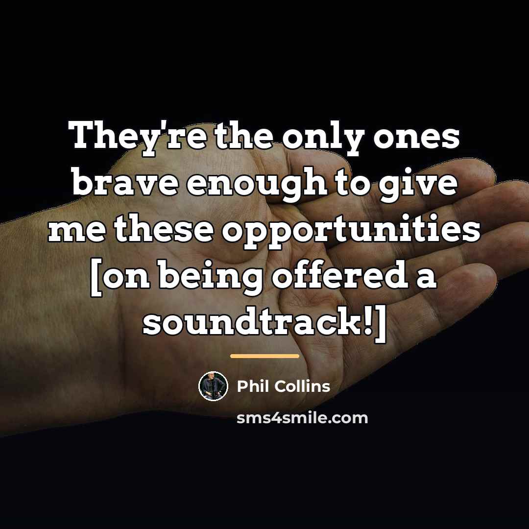 “They're the only ones brave enough to give me these…” quote by Phil Collins