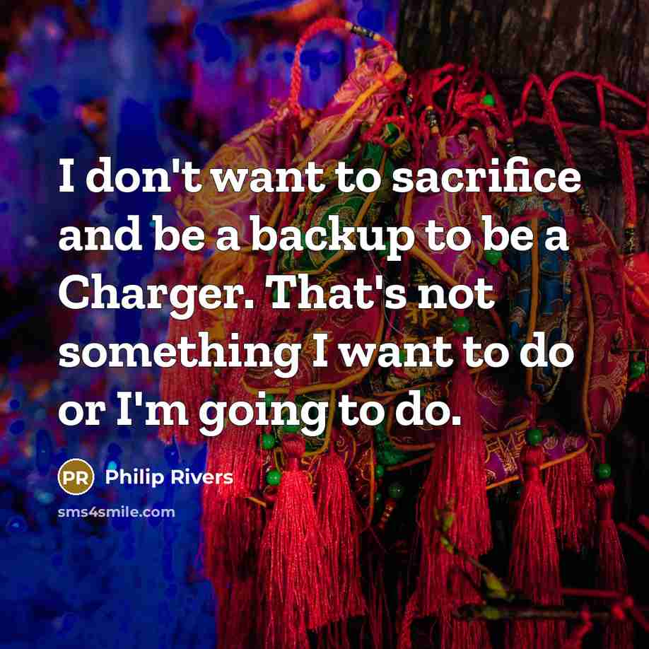 “I don't want to sacrifice and be a backup to…” quote by Philip Rivers