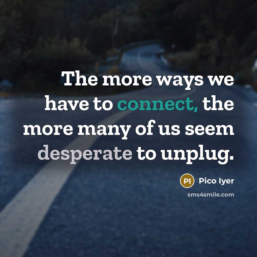“The more ways we have to connect, the more many…” quote by Pico Iyer