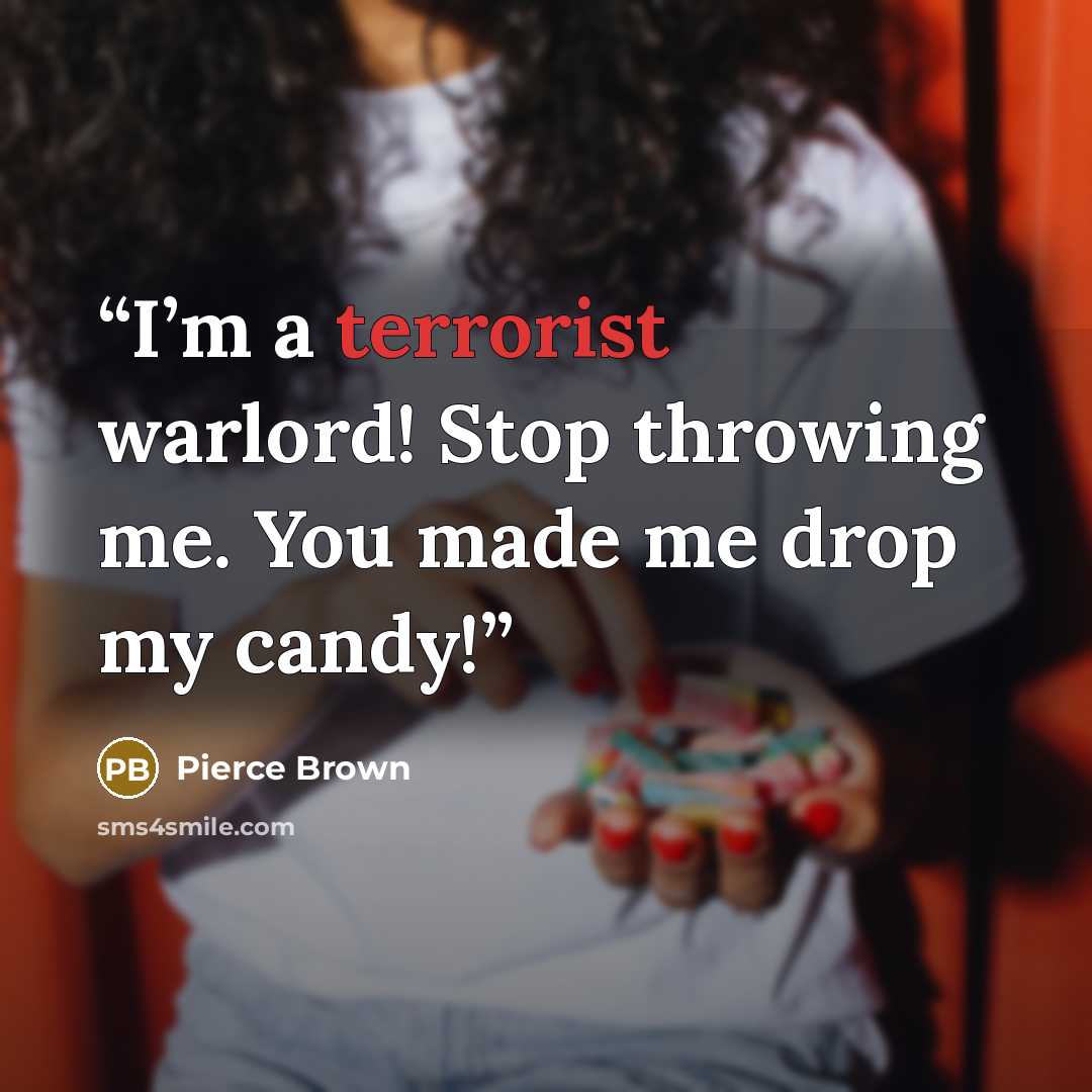 “I’m a terrorist warlord! Stop throwing me. You made me drop my candy!” quote by Pierce Brown