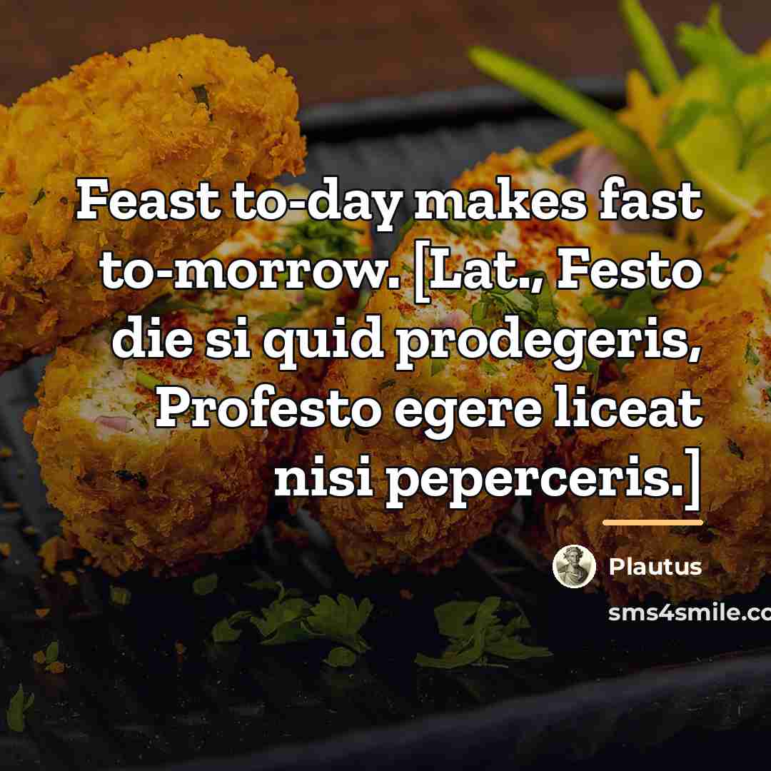 “Feast to-day makes fast to-morrow. [Lat., Festo die si quid…” quote by Plautus