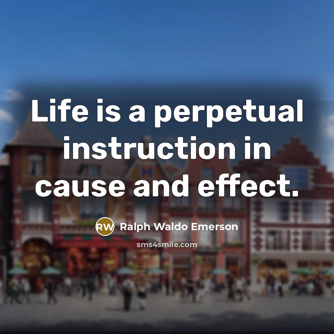 “Life is a perpetual instruction in cause and effect.…” quote by Ralph Waldo Emerson