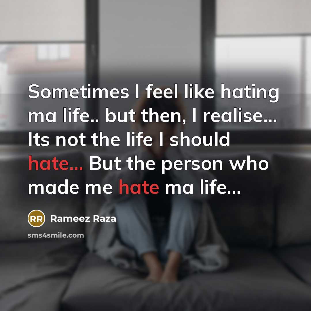 “Sometimes I feel like hating ma life.. but then, I realise... Its not the life I should hate... But the person who made me hate ma life…” quote by Rameez Raza