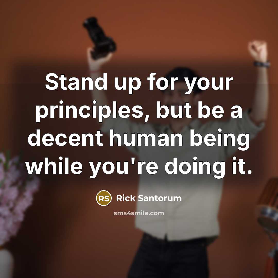 “Stand up for your principles, but be a decent human…” quote by Rick Santorum