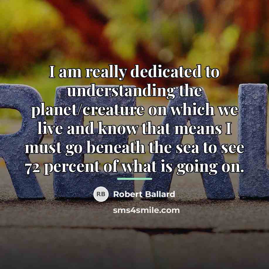 “I am really dedicated to understanding the planet/creature on which…” quote by Robert Ballard
