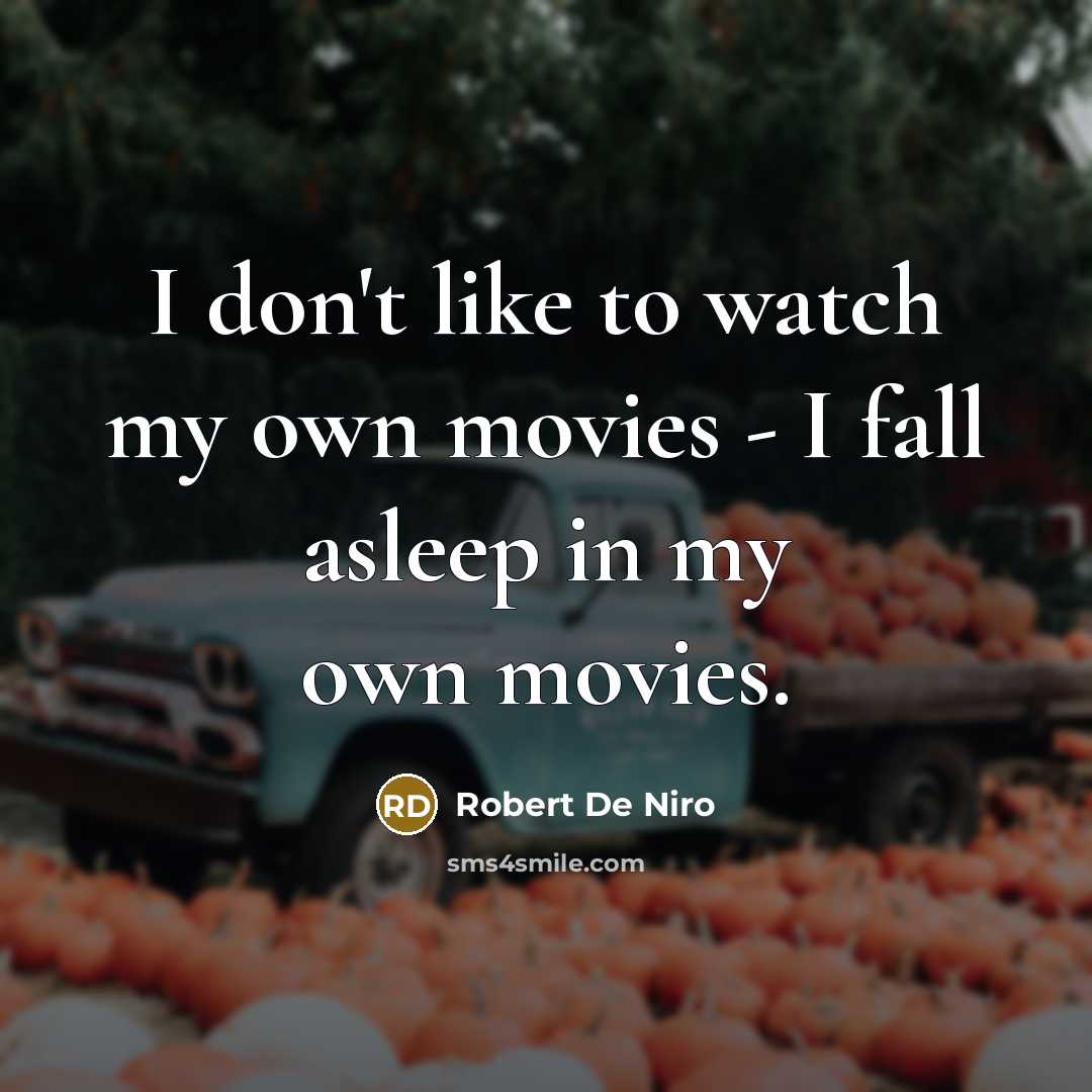 “I don't like to watch my own movies - I fall asleep in my own movies.” quote by Robert De Niro
