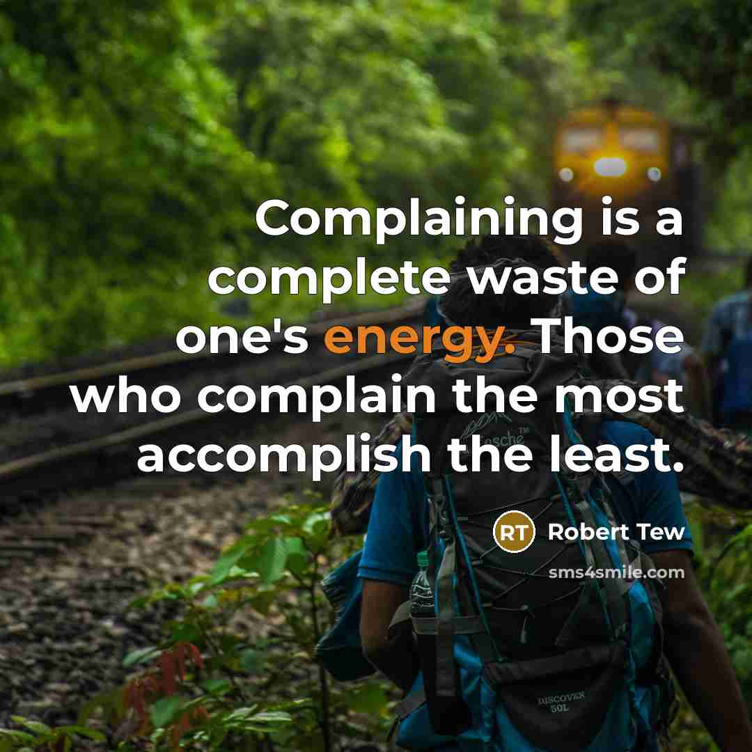 “Complaining is a complete waste of one's energy. Those who complain the most accomplish the least.” quote by Robert Tew