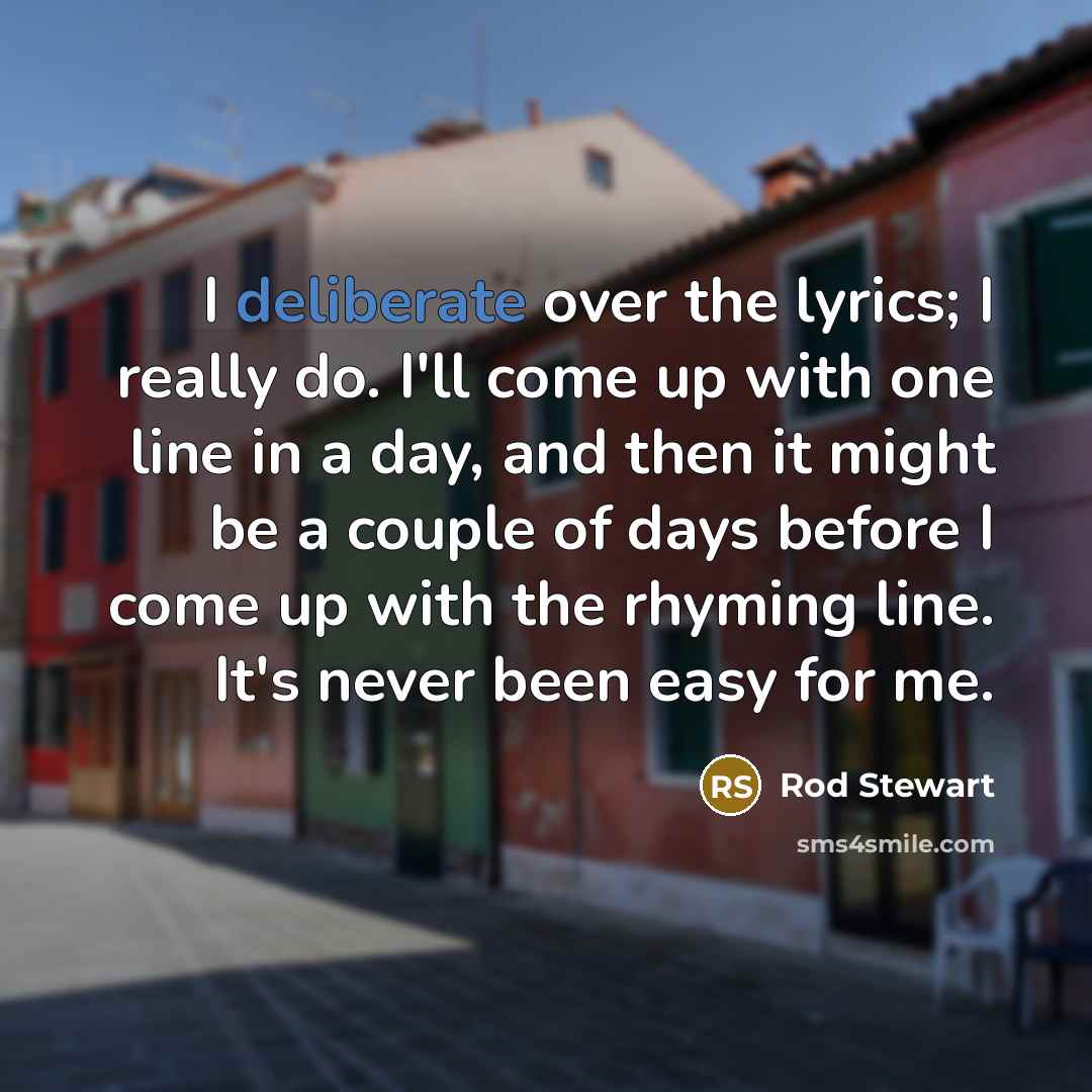 “I deliberate over the lyrics; I really do. I'll come…” quote by Rod Stewart