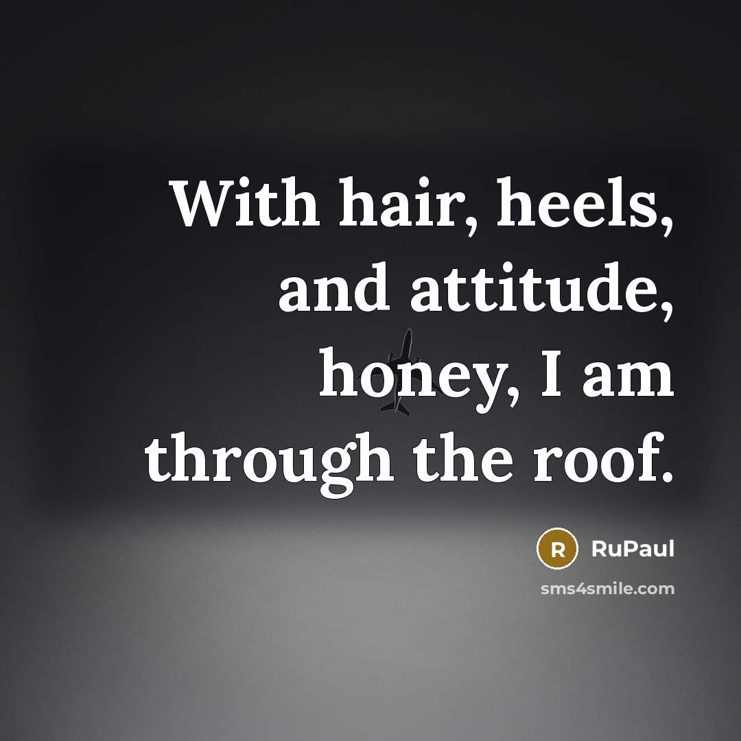 “With hair, heels, and attitude, honey, I am through the…” quote by RuPaul