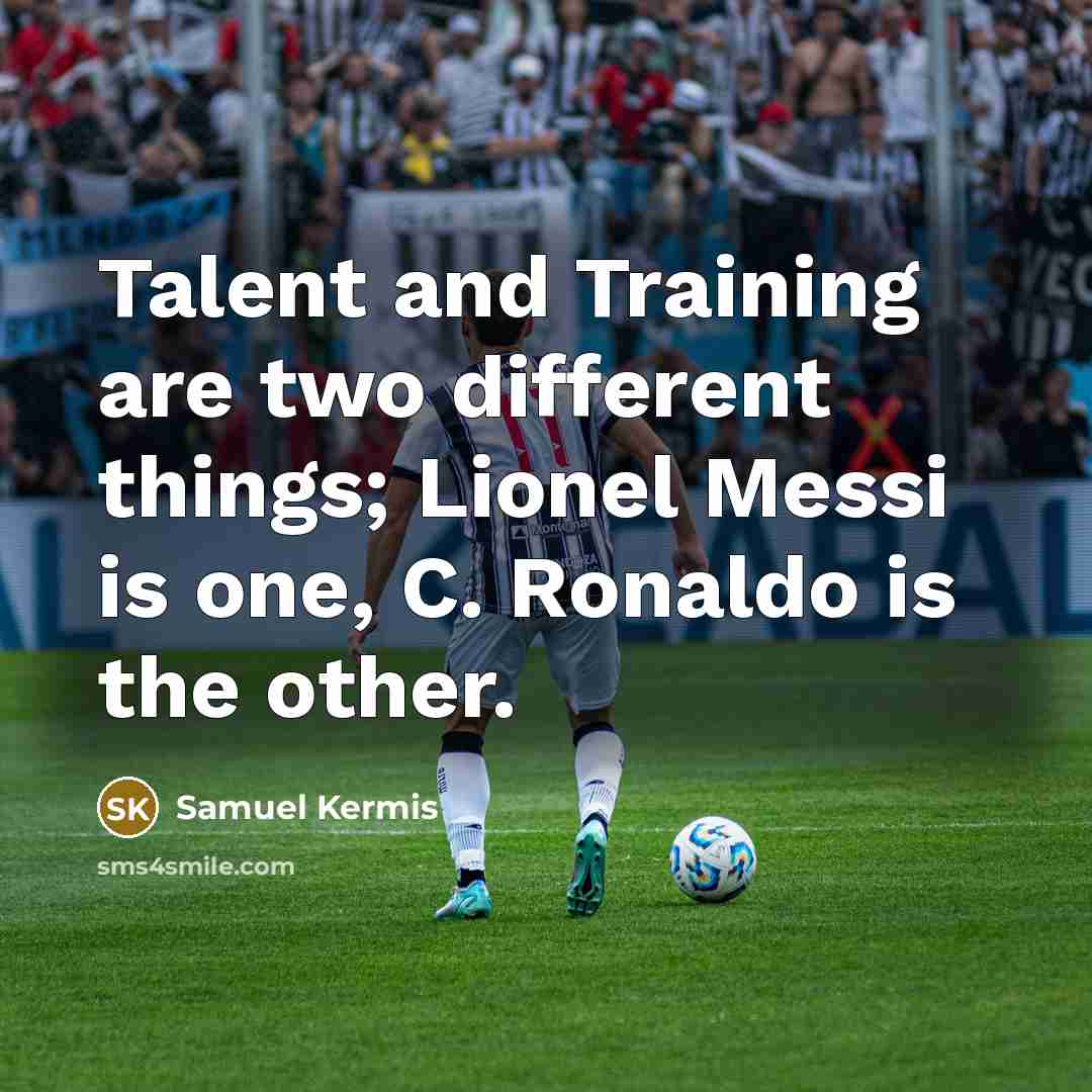 “Talent and Training are two different things; Lionel Messi is one, C. Ronaldo is the other.” quote by Samuel Kermis