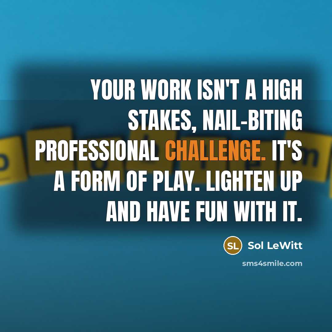 “Your work isn't a high stakes, nail-biting professional challenge. It's…” quote by Sol LeWitt