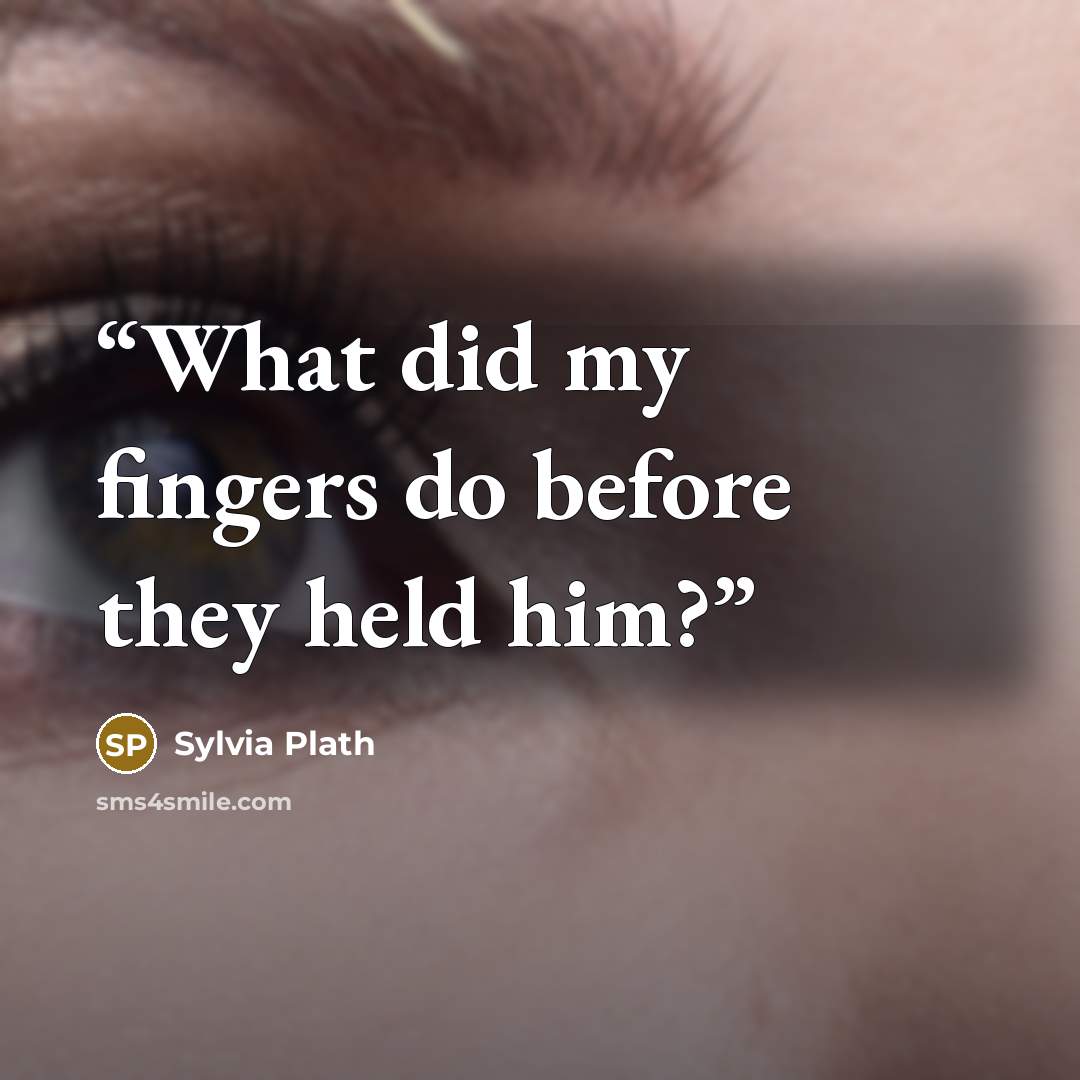 “What did my fingers do before they held him?” quote by Sylvia Plath