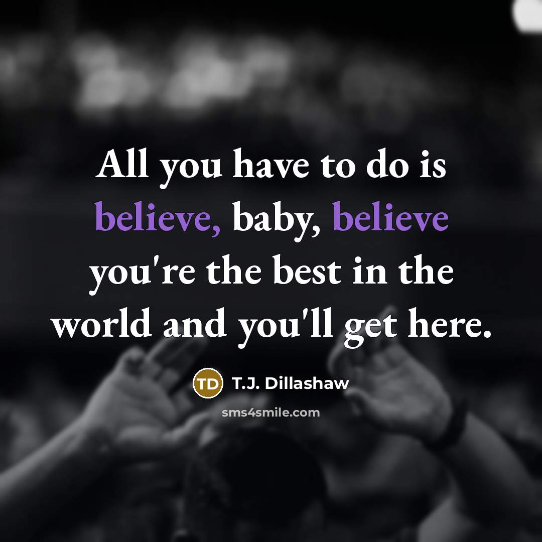 “All you have to do is believe, baby, believe you're…” quote by T.J. Dillashaw