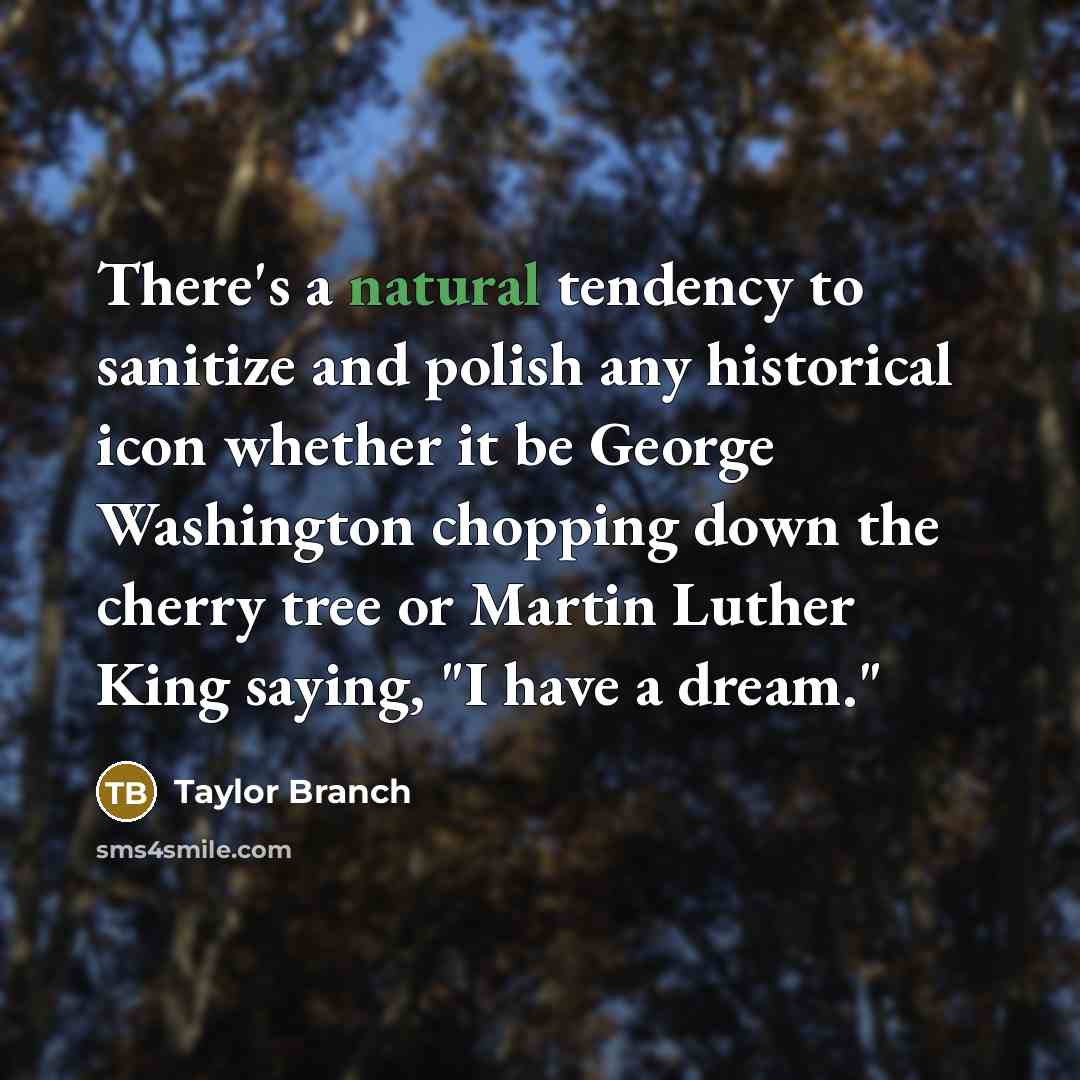 “There's a natural tendency to sanitize and polish any historical…” quote by Taylor Branch