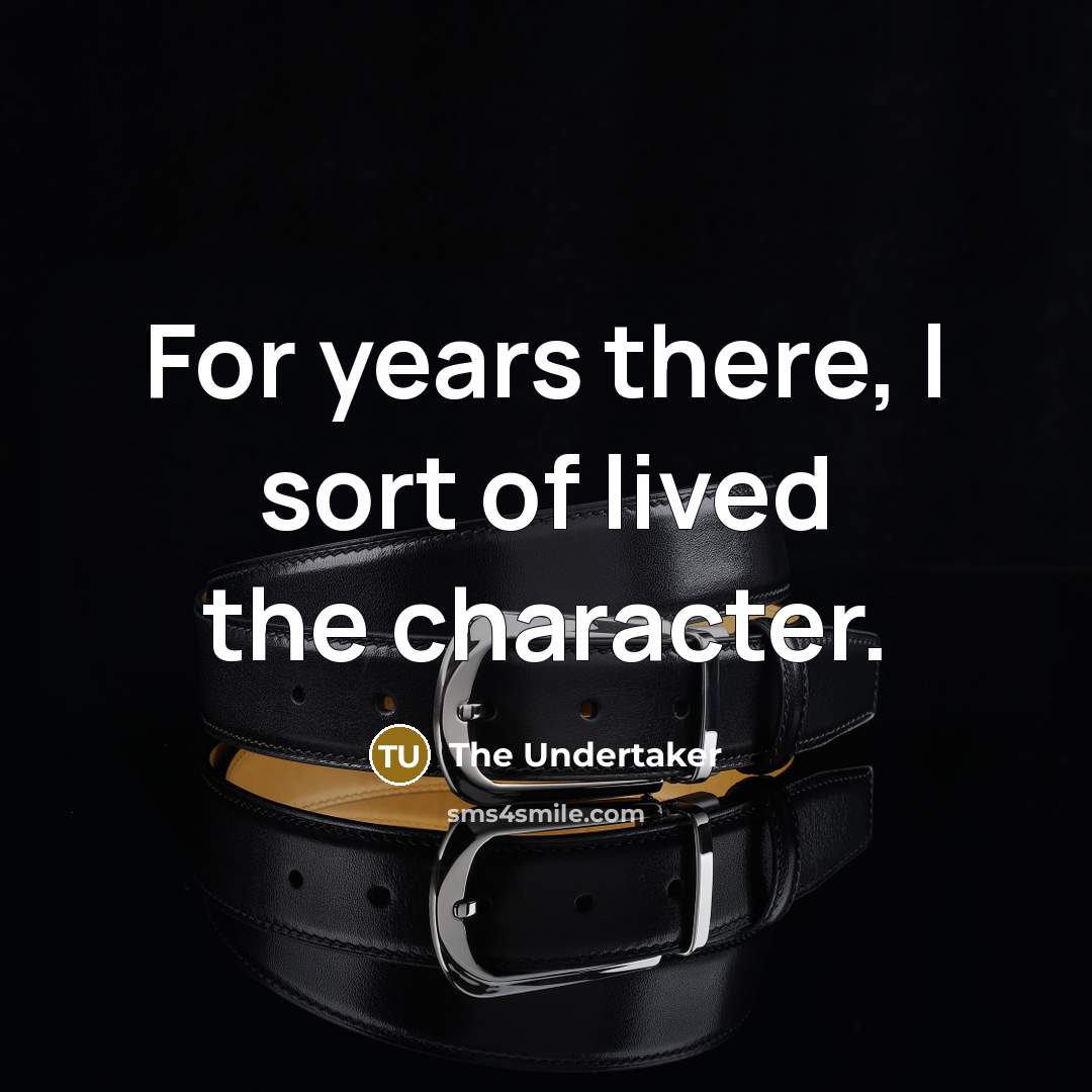 “For years there, I sort of lived the character.…” quote by The Undertaker