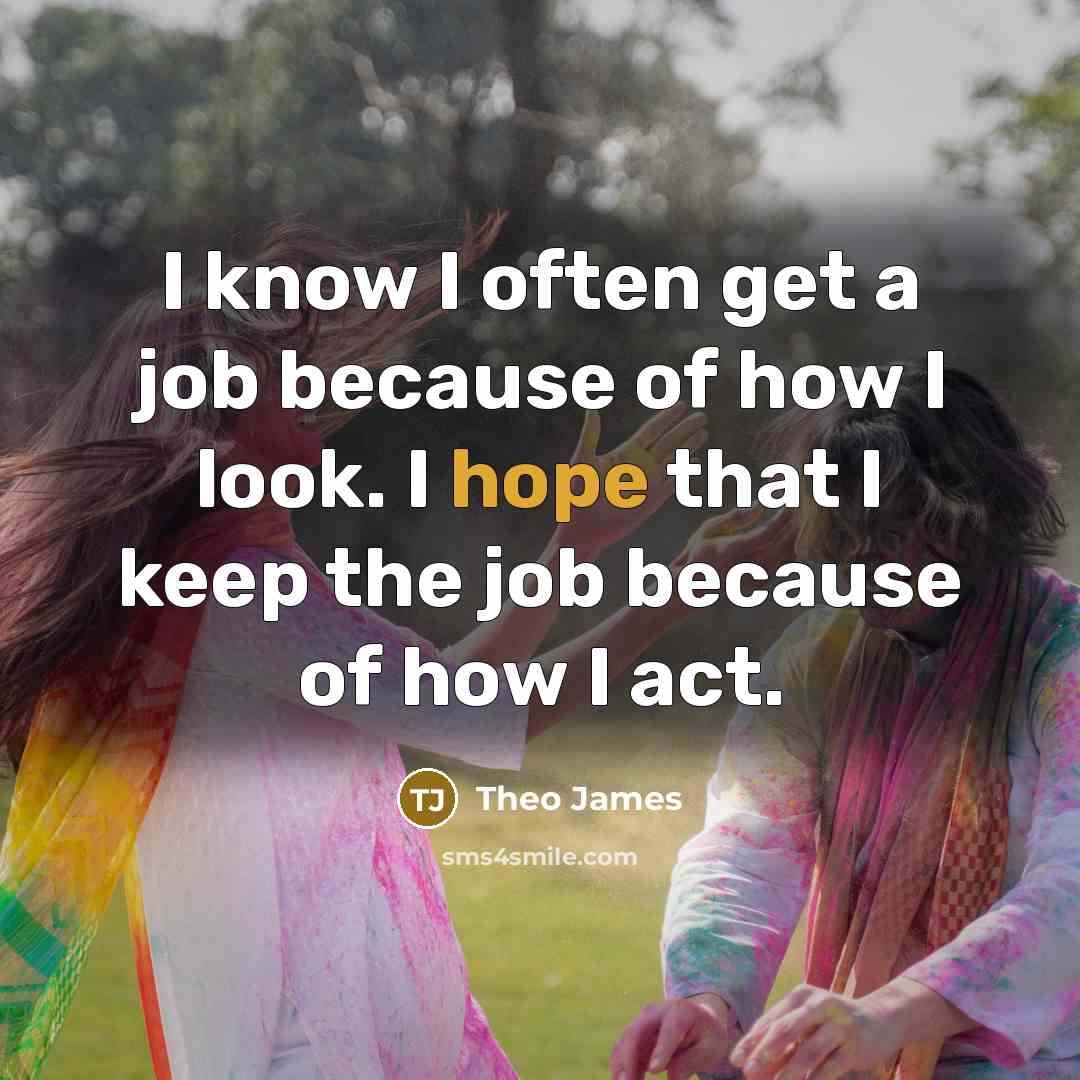 “I know I often get a job because of how…” quote by Theo James