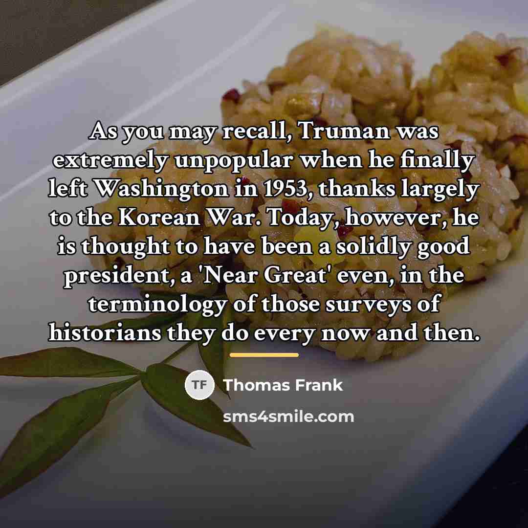 “As you may recall, Truman was extremely unpopular when he…” quote by Thomas Frank
