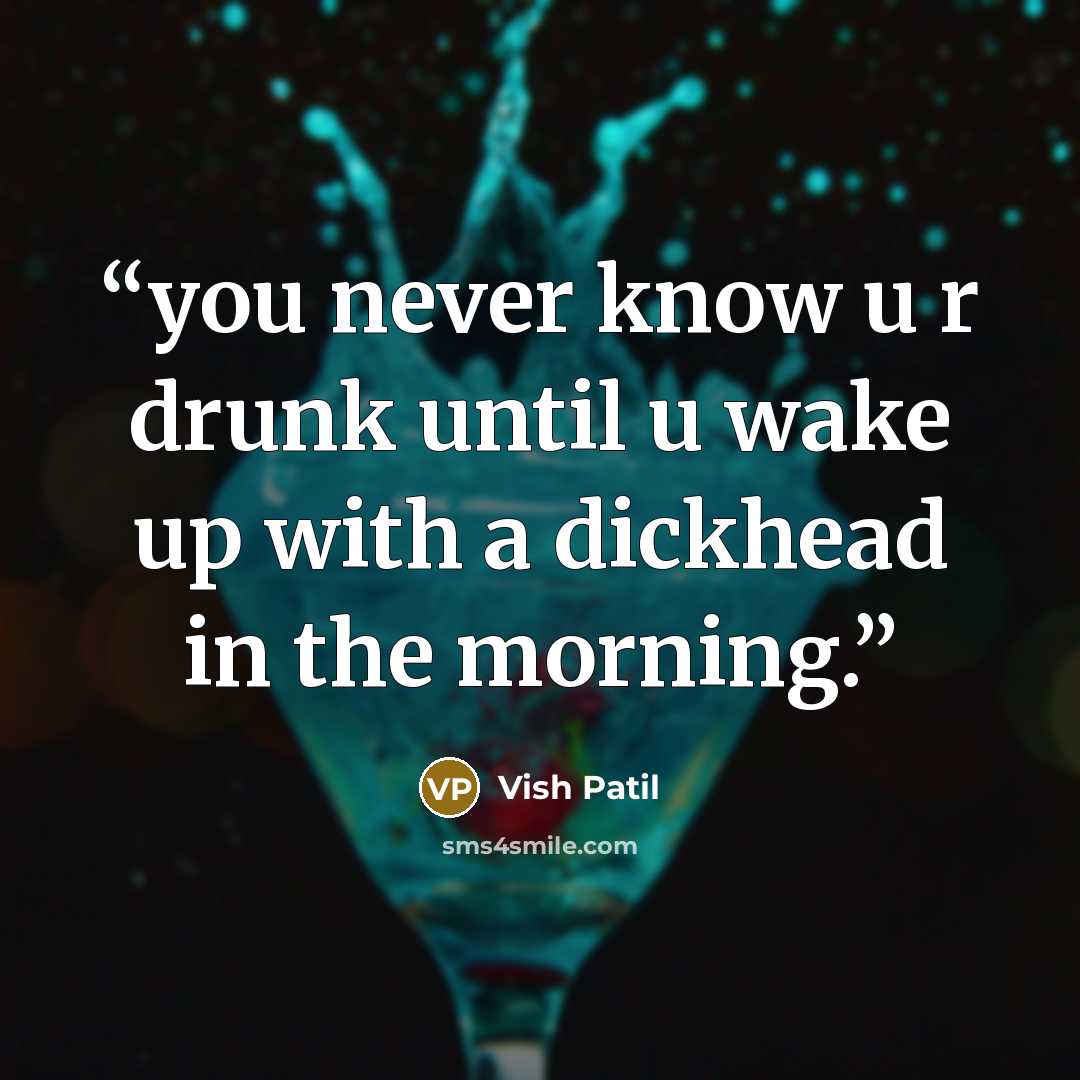 “you never know u r drunk until u wake up with a dickhead in the morning.” quote by Vish Patil