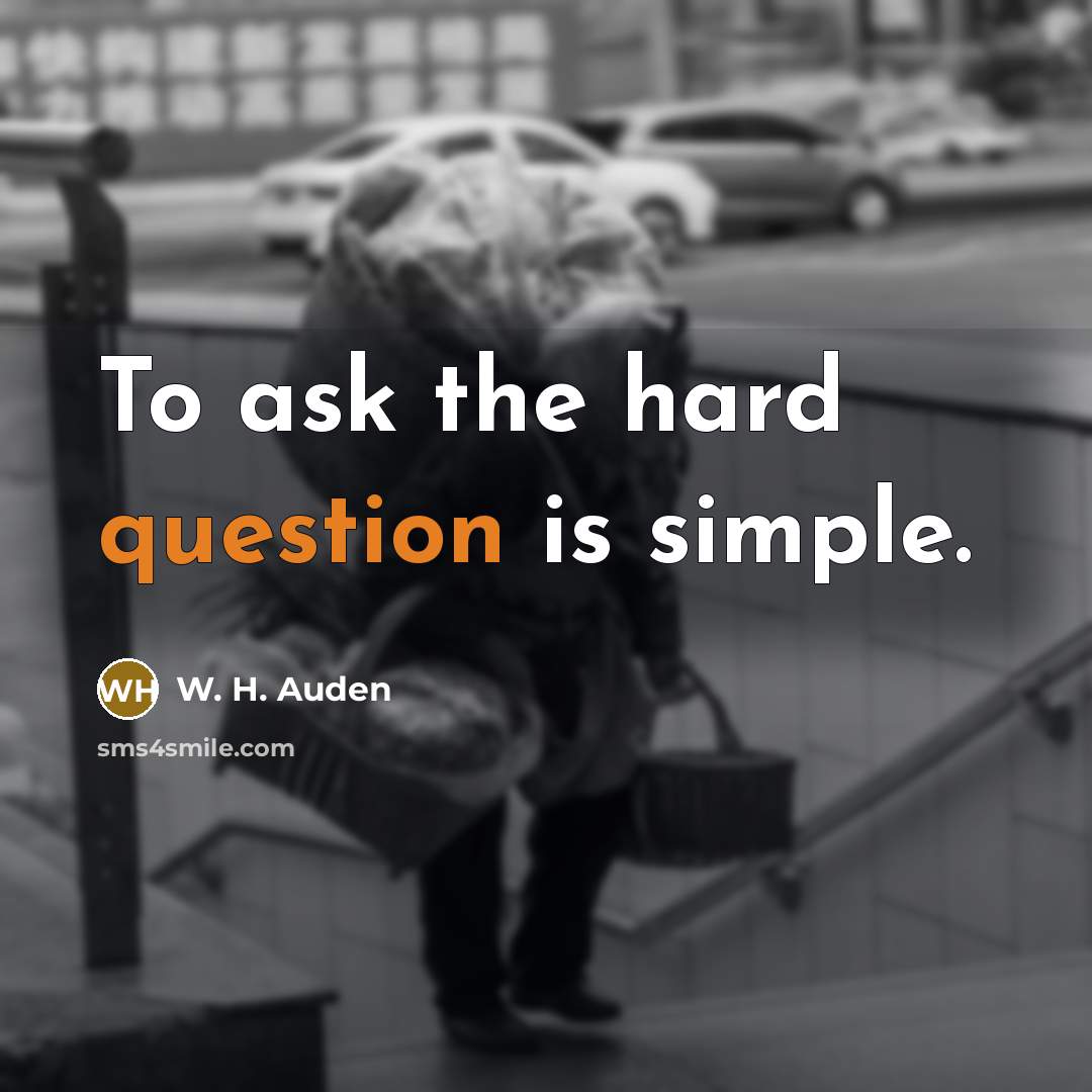 “To ask the hard question is simple.” quote by W. H. Auden