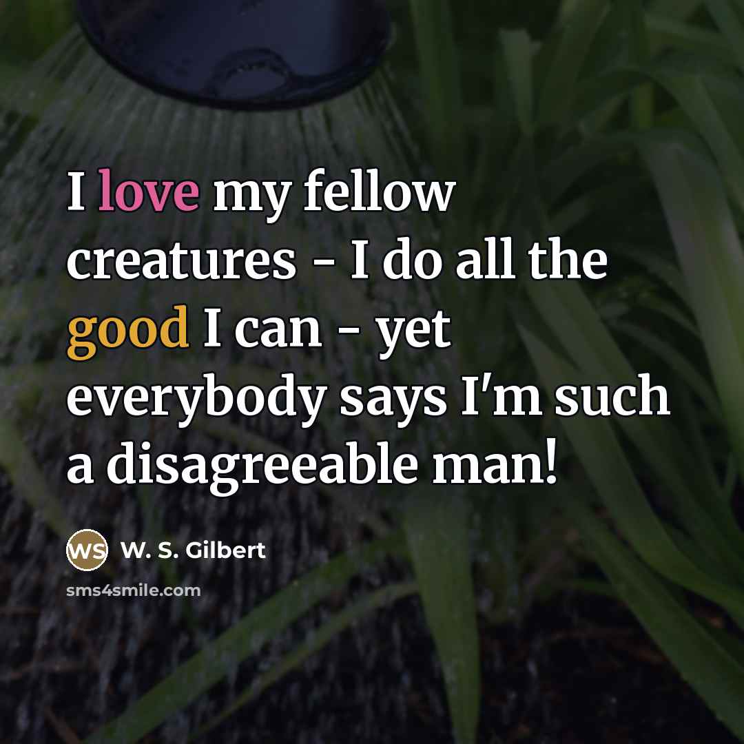 “I love my fellow creatures - I do all the…” quote by W. S. Gilbert