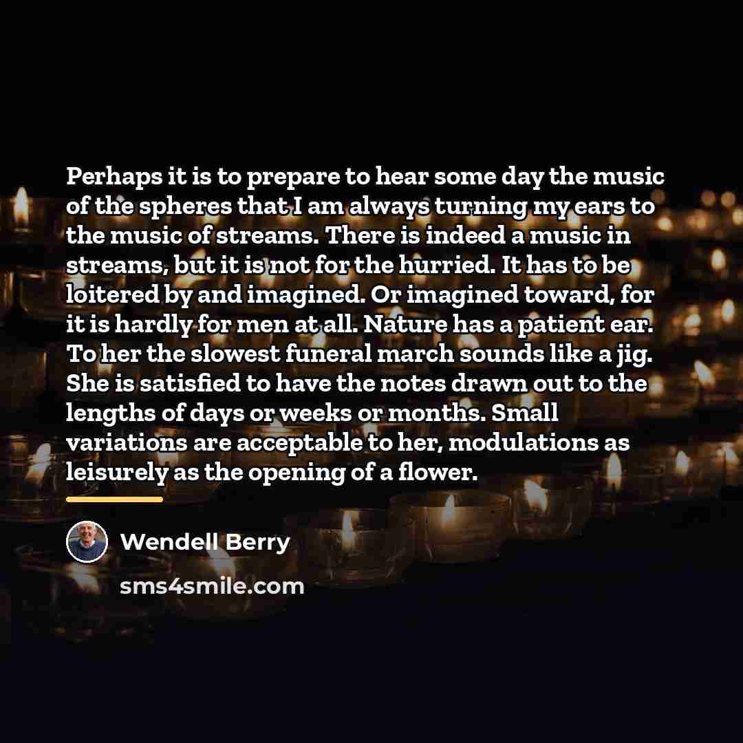 “Perhaps it is to prepare to hear some day the…” quote by Wendell Berry