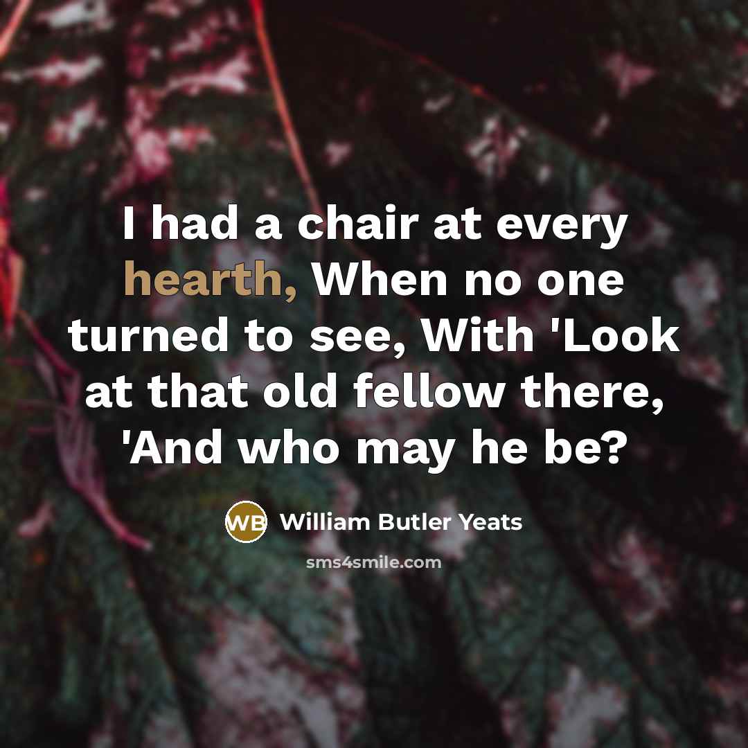 “I had a chair at every hearth, When no one…” quote by William Butler Yeats