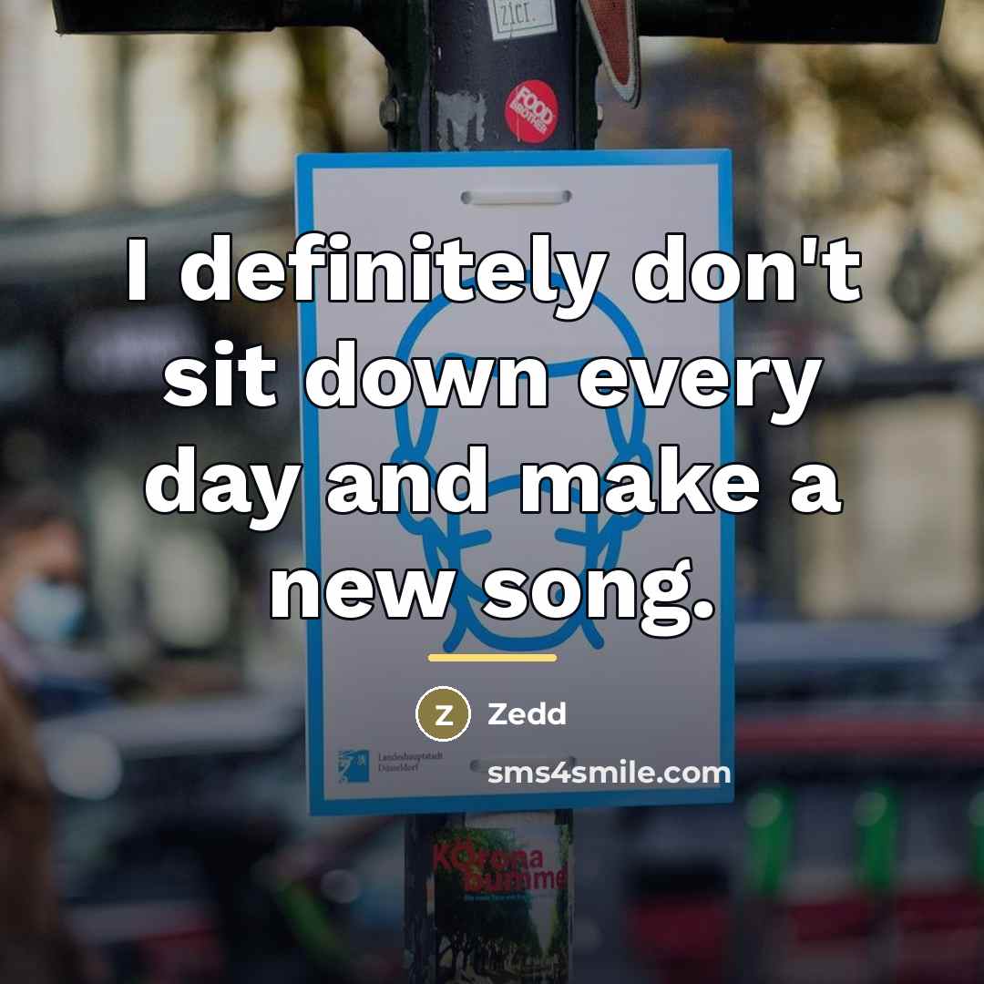 “I definitely don't sit down every day and make a…” quote by Zedd