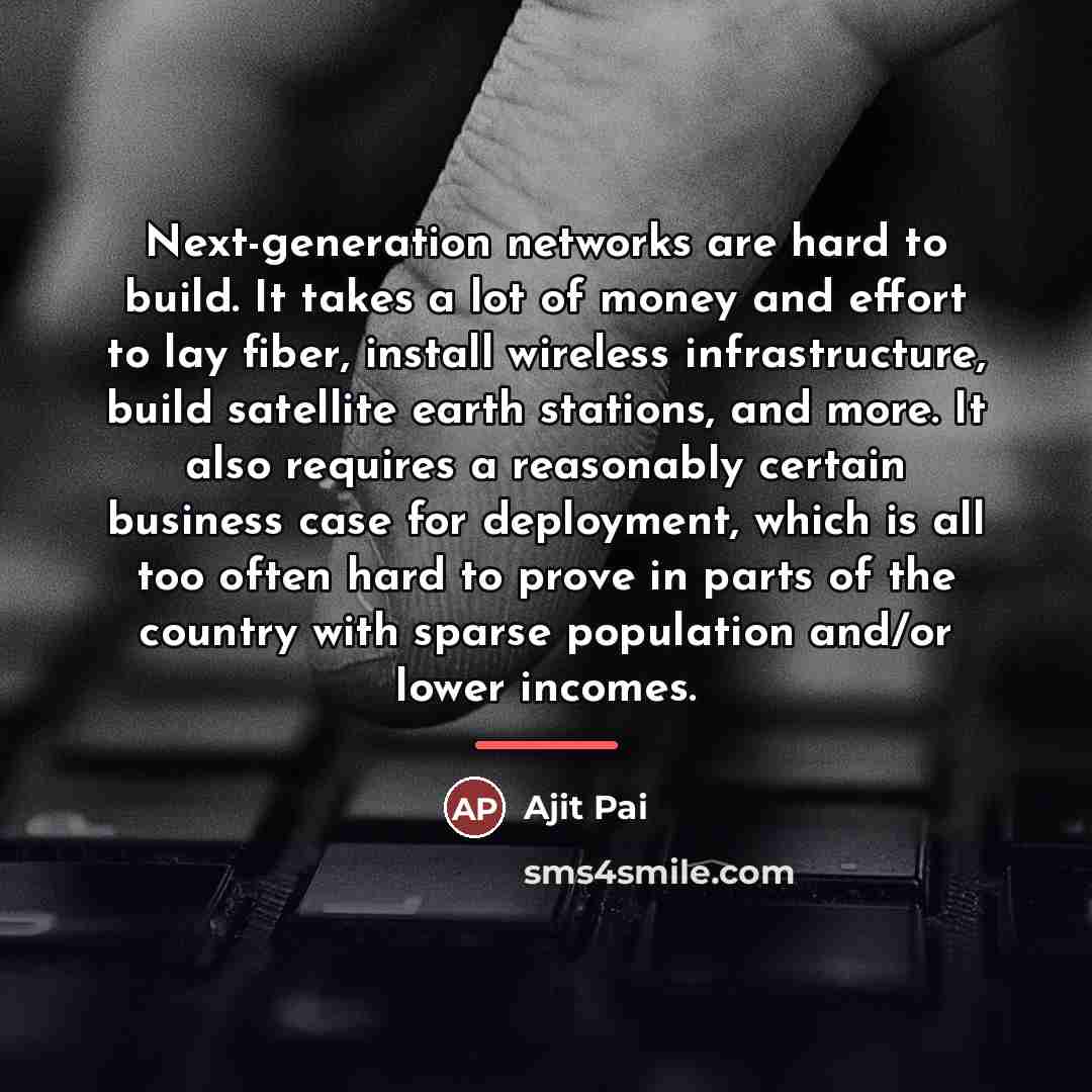 “Next-generation networks are hard to build. It takes a lot…” quote by Ajit Pai