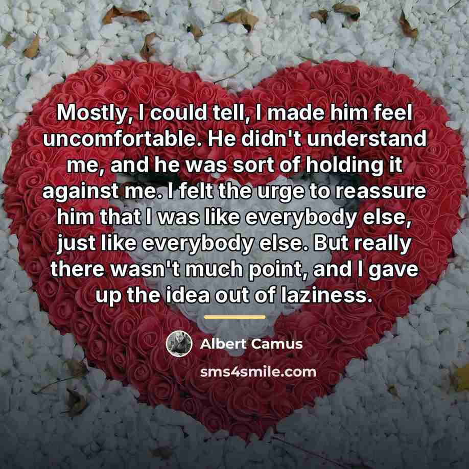 “Mostly, I could tell, I made him feel uncomfortable. He…” quote by Albert Camus