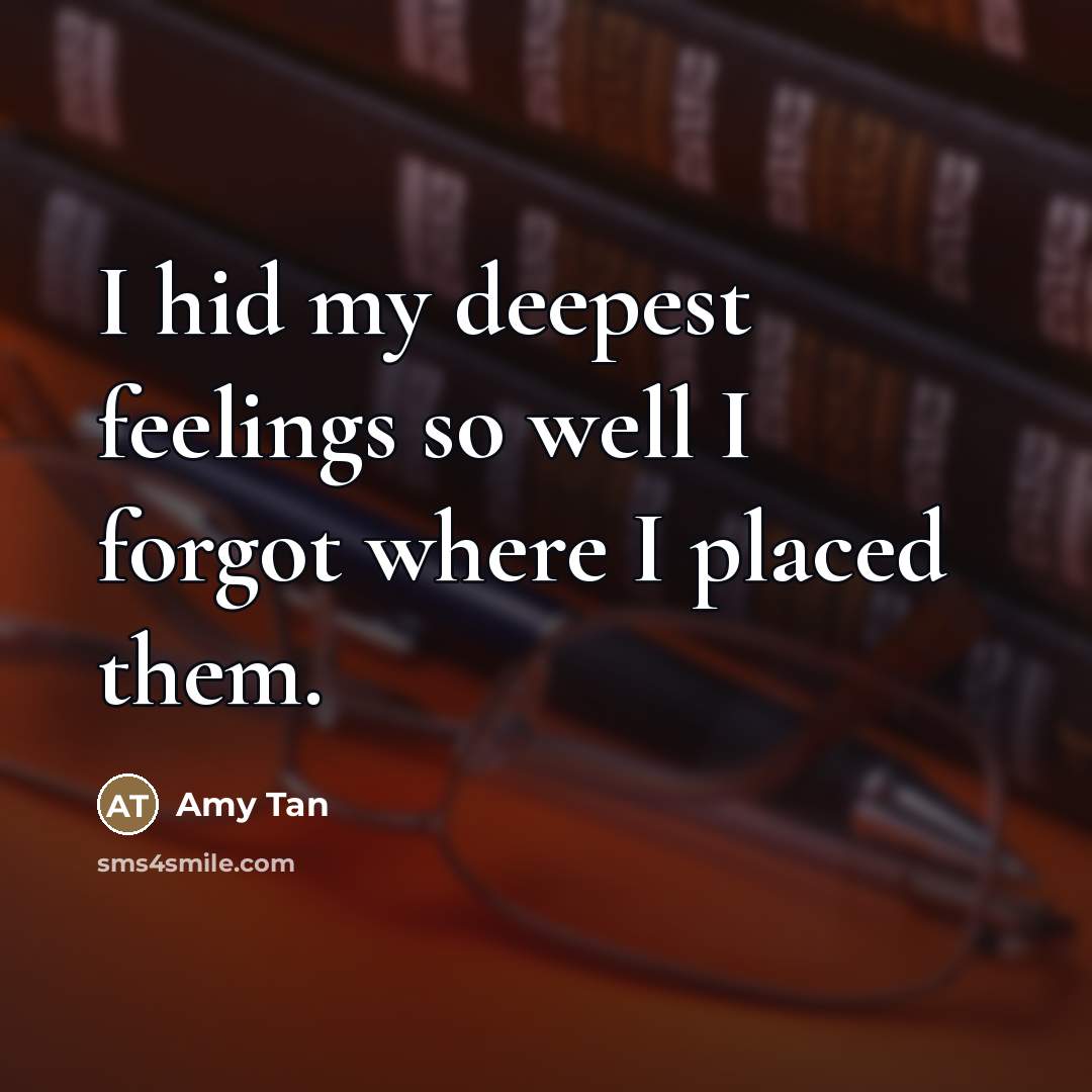 “I hid my deepest feelings so well I forgot where…” quote by Amy Tan