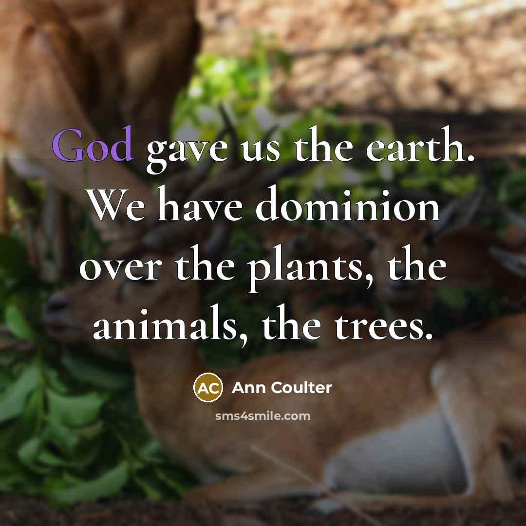 “God gave us the earth. We have dominion over the…” quote by Ann Coulter