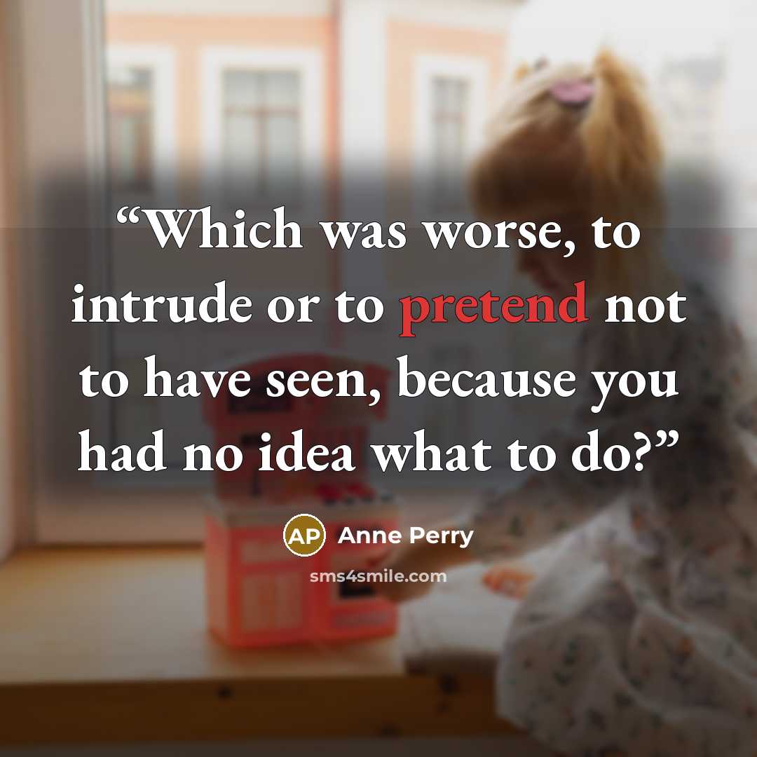 “Which was worse, to intrude or to pretend not to have seen, because you had no idea what to do?” quote by Anne Perry