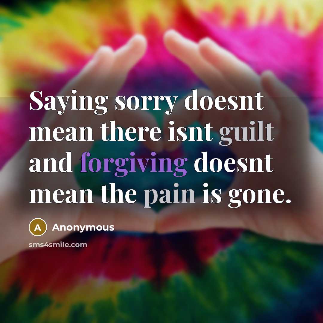 “Saying sorry doesnt mean there isnt guilt and forgiving doesnt mean the pain is gone.” quote by Anonymous
