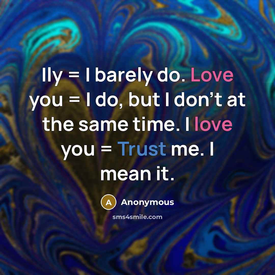 “Ily = I barely do. Love you = I do, but I don't at the same time. I love you = Trust me. I mean it.” quote by Anonymous