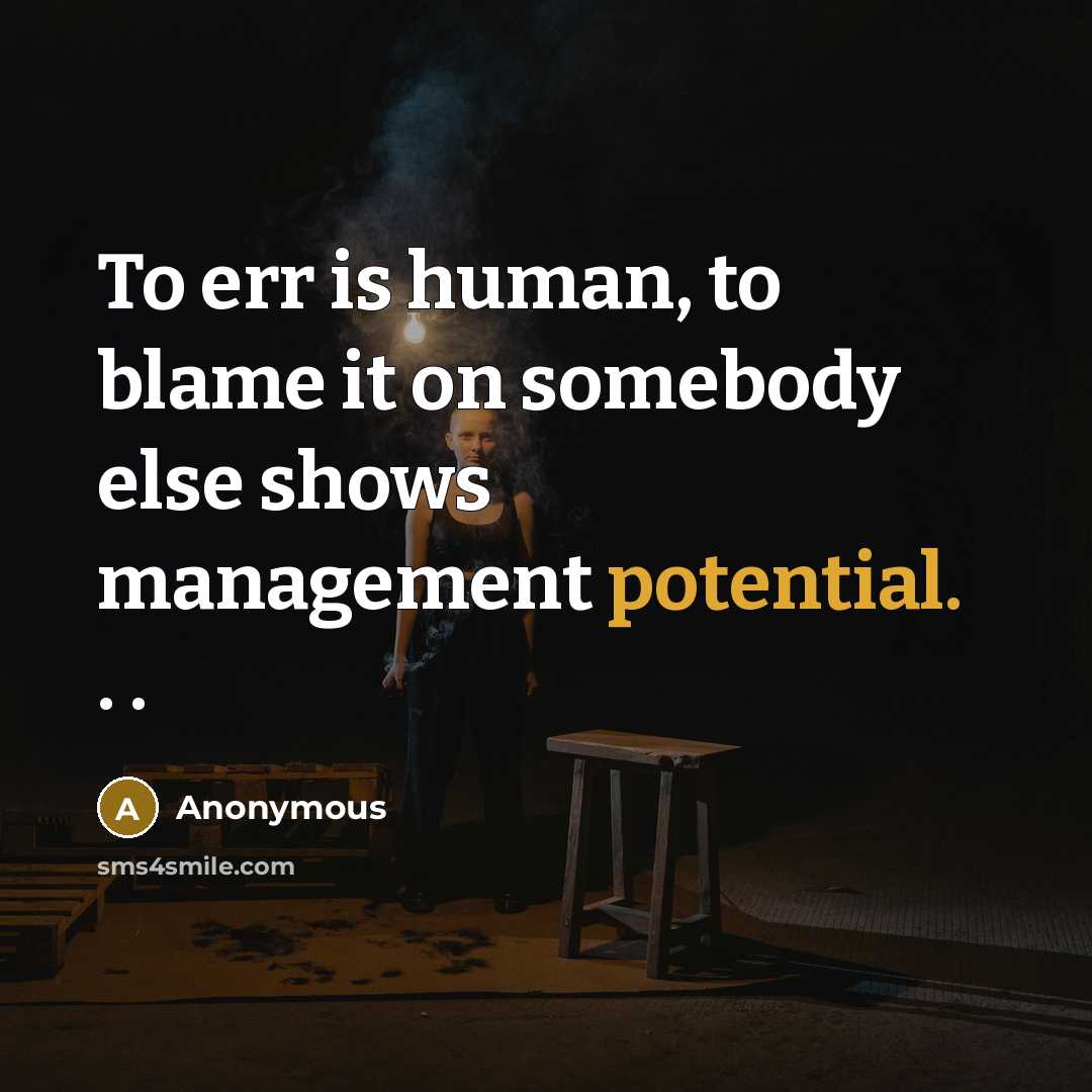 “To err is human, to blame it on somebody else shows management potential. . .” quote by Anonymous