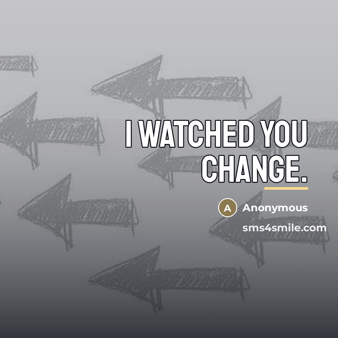 “I watched you change.…” quote by Anonymous
