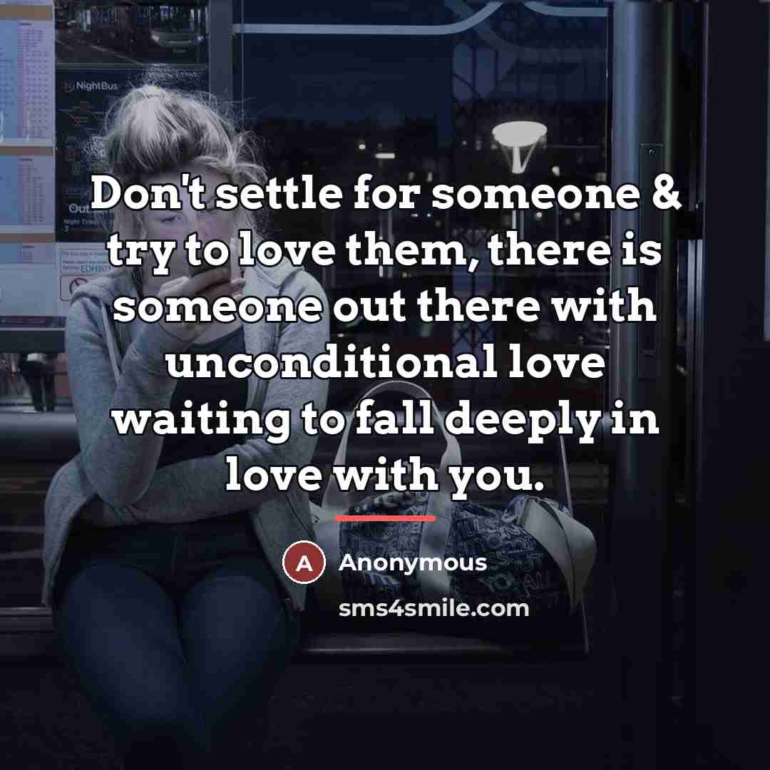 “Don't settle for someone & try to love them, there…” quote by Anonymous