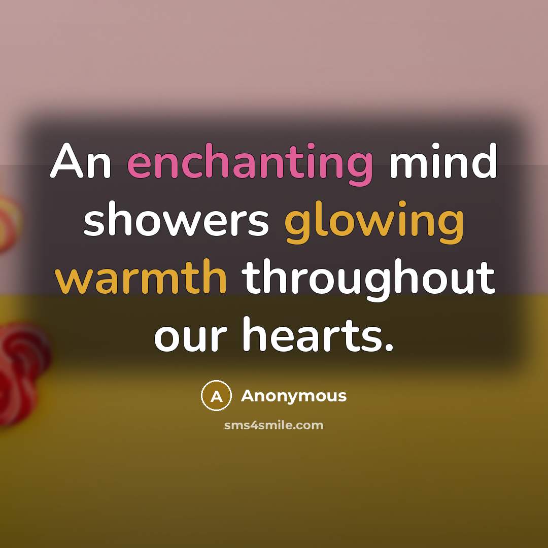 “An enchanting mind showers glowing warmth throughout our hearts.” quote by Anonymous