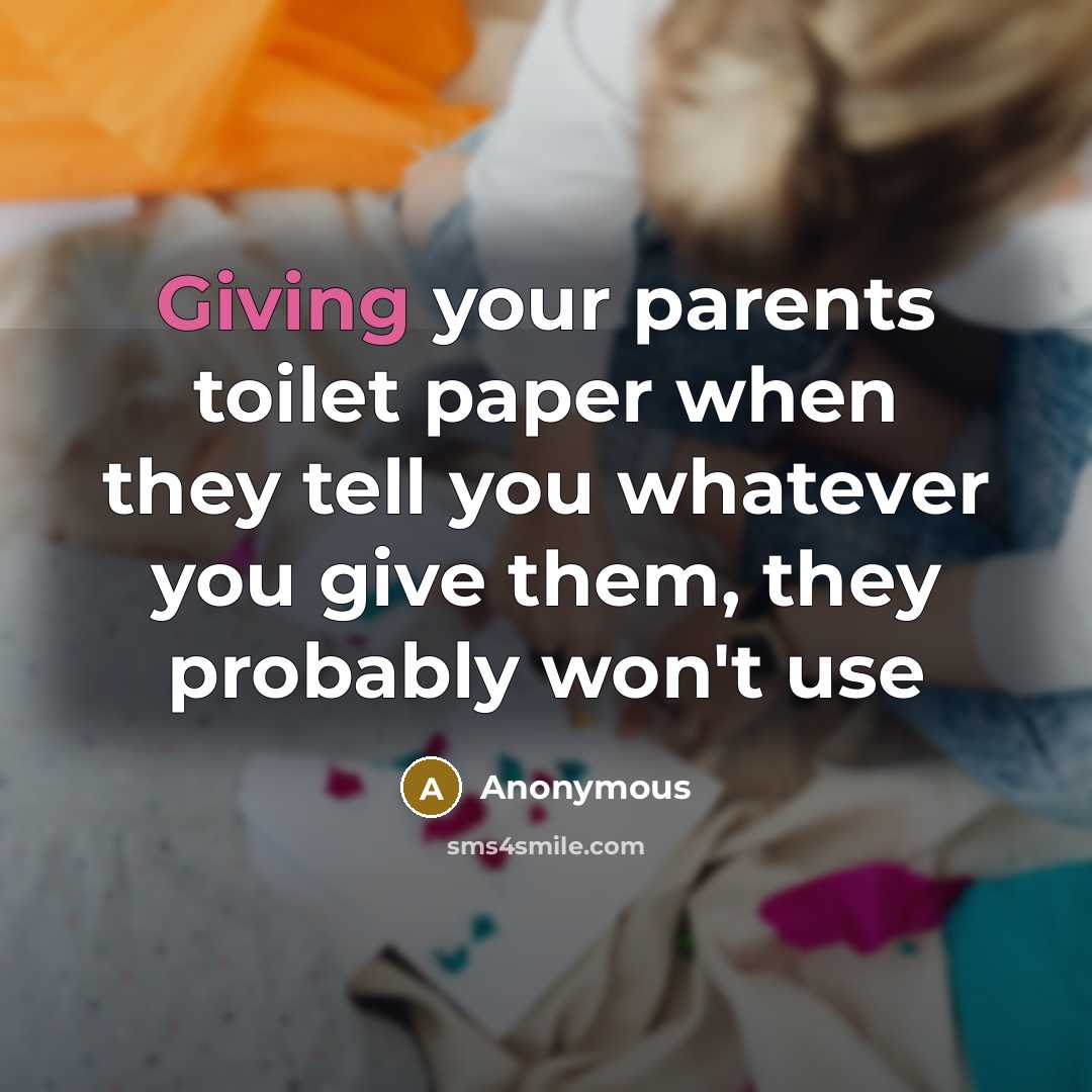 “Giving your parents toilet paper when they tell you whatever…” quote by Anonymous
